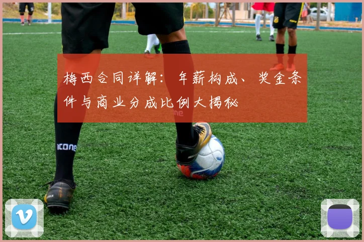梅西合同详解：年薪构成、奖金条件与商业分成比例大揭秘