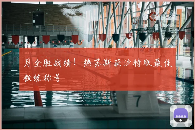 月全胜战绩!热苏斯获沙特联最佳教练称号