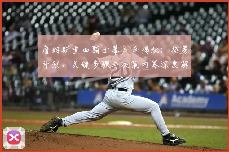 詹姆斯重回骑士幕后全揭秘：招募计划、关键步骤与决策内幕深度解析