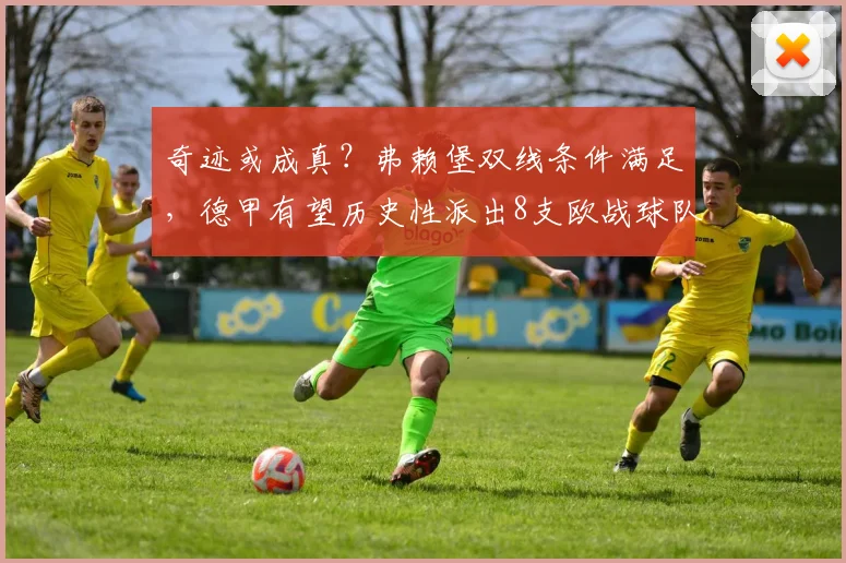 奇迹或成真？弗赖堡双线条件满足，德甲有望历史性派出8支欧战球队。