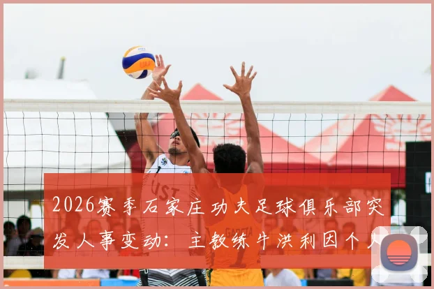 2026赛季石家庄功夫足球俱乐部突发人事变动：主教练牛洪利因个人原因辞职，球队换帅悬念与未来走势分析