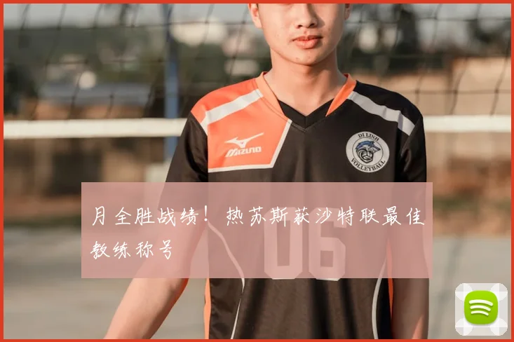 月全胜战绩！热苏斯获沙特联最佳教练称号