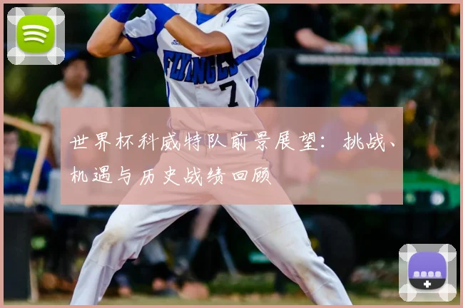 世界杯科威特队前景展望：挑战、机遇与历史战绩回顾