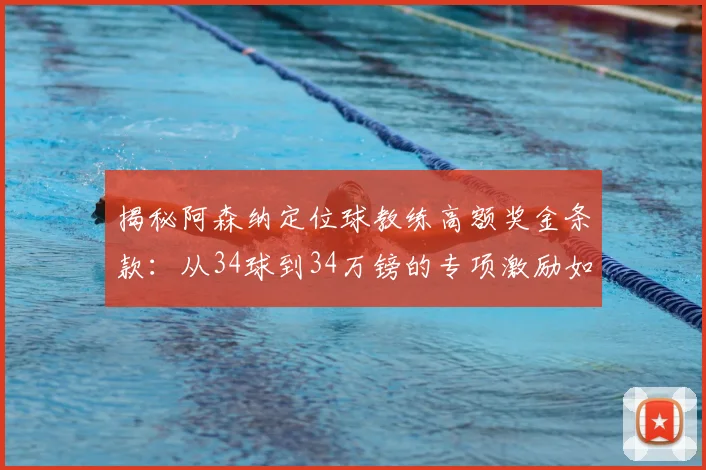 揭秘阿森纳定位球教练高额奖金条款：从34球到34万镑的专项激励如何运作