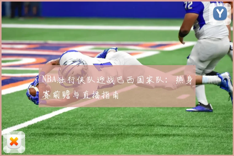 NBA独行侠队迎战巴西国家队:热身赛前瞻与直播指南