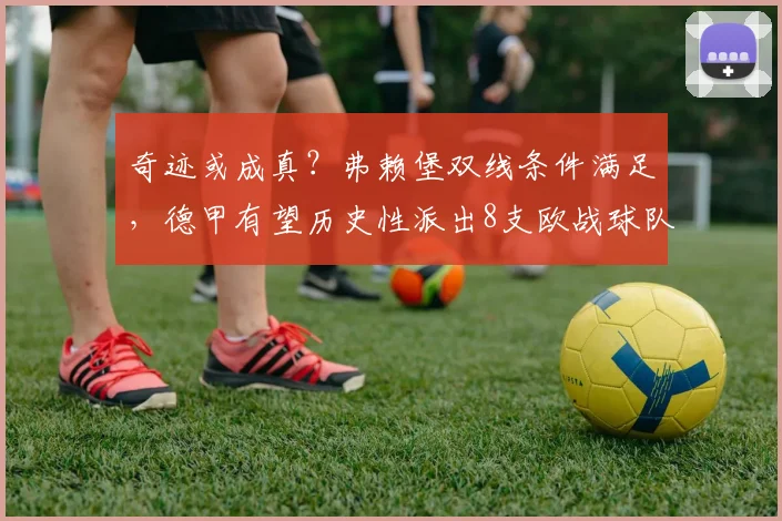 奇迹或成真？弗赖堡双线条件满足，德甲有望历史性派出8支欧战球队。